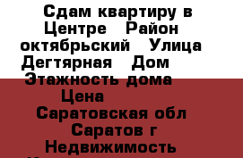 Сдам квартиру в Центре › Район ­ октябрьский › Улица ­ Дегтярная › Дом ­ 15 › Этажность дома ­ 5 › Цена ­ 12 000 - Саратовская обл., Саратов г. Недвижимость » Квартиры аренда   . Саратовская обл.